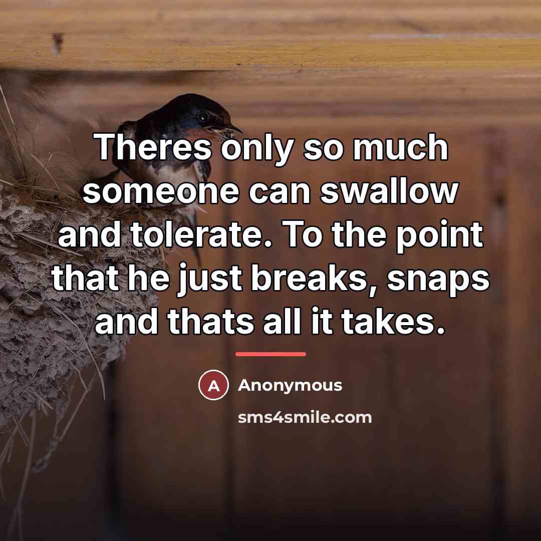 “Theres only so much someone can swallow and tolerate. To…” quote by Anonymous