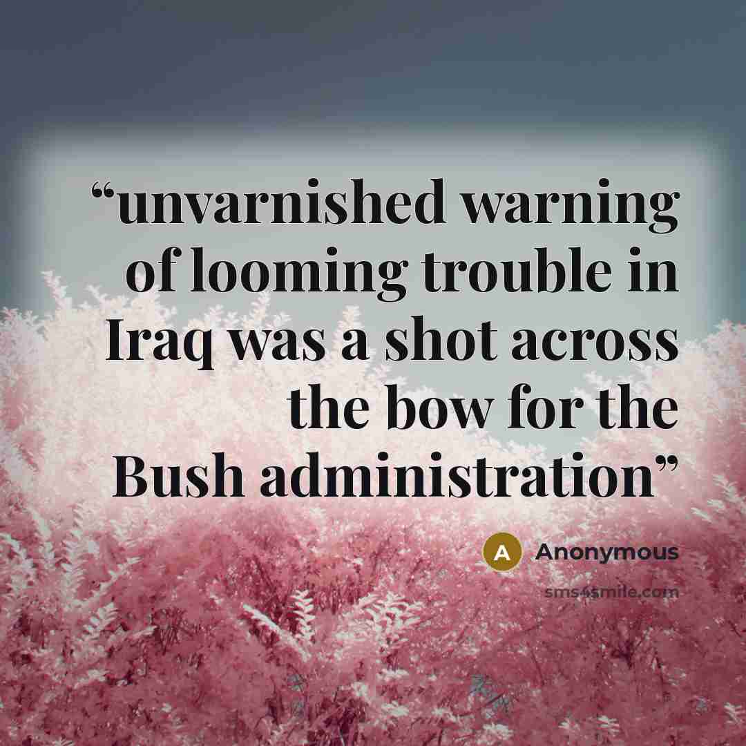 “unvarnished warning of looming trouble in Iraq was a shot across the bow for the Bush administration” quote by Anonymous
