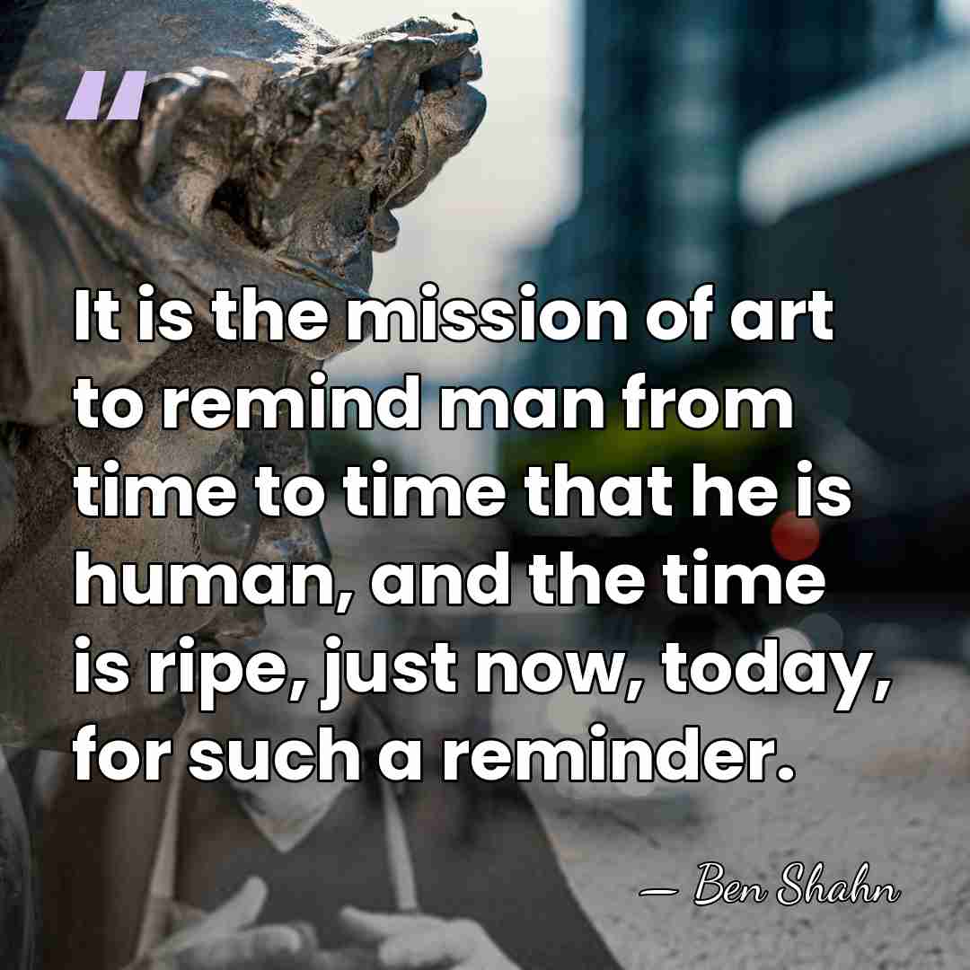 It is the mission of art to remind man from time to&hellip; - Ben Shahn