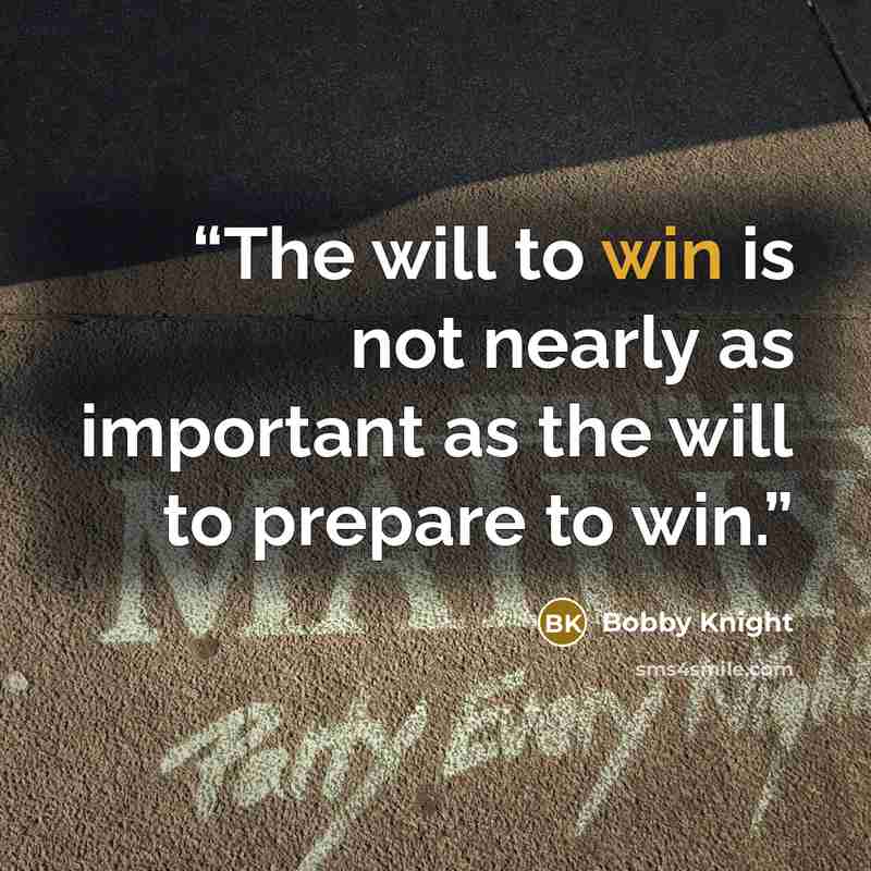 “The will to win is not nearly as important as the will to prepare to win.” quote by Bobby Knight