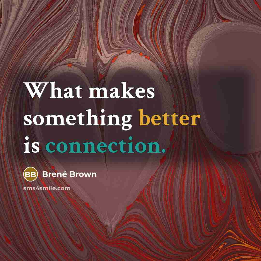 “What makes something better is connection.” quote by Brené Brown