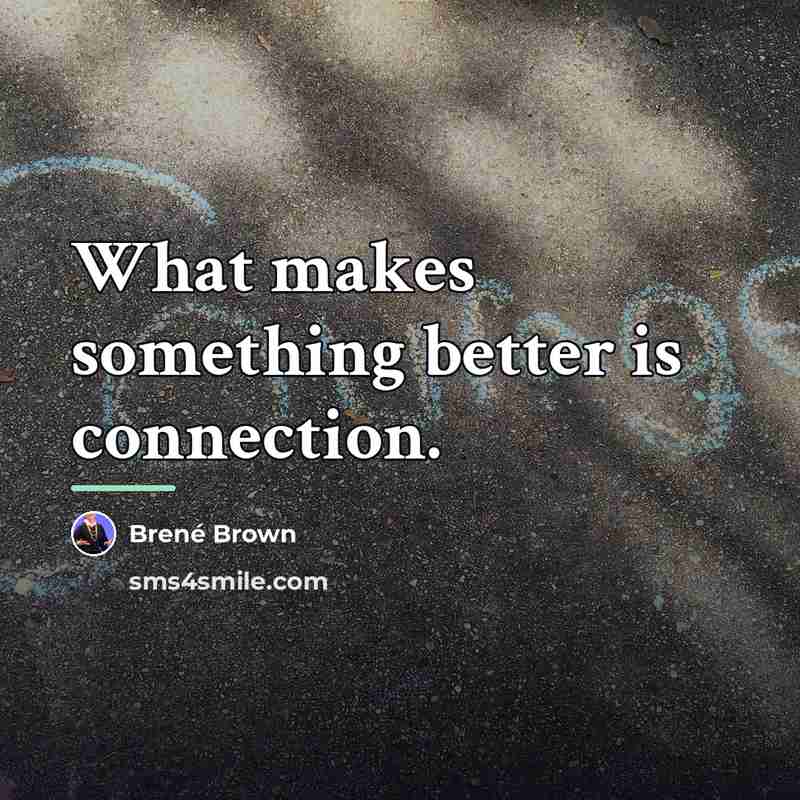 “What makes something better is connection.…” quote by Brené Brown