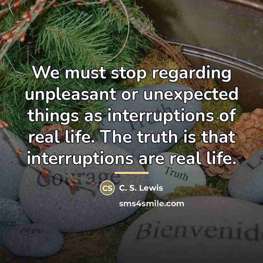 “We must stop regarding unpleasant or unexpected things as interruptions…” quote by C. S. Lewis