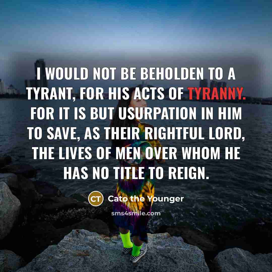 “I would not be beholden to a tyrant, for his…” quote by Cato the Younger