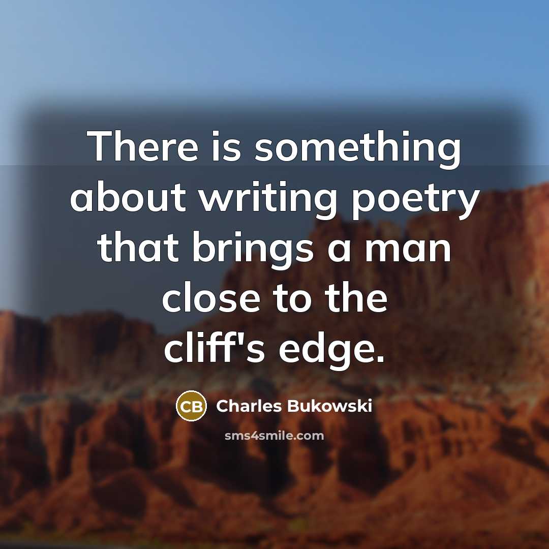 “There is something about writing poetry that brings a man close to the cliff's edge.” quote by Charles Bukowski