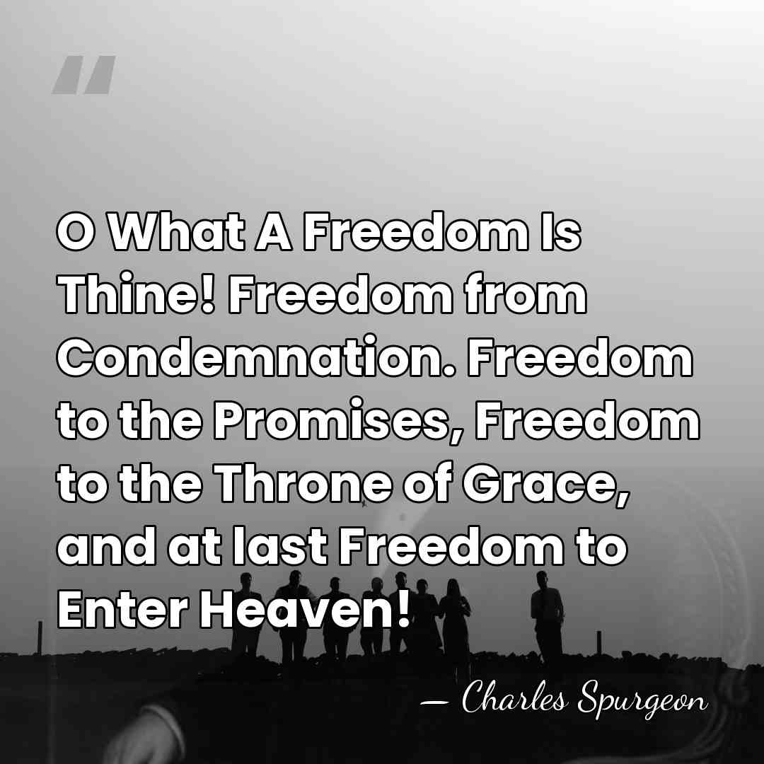 O What A Freedom Is Thine! Freedom from Condemnation. Freedom to the&hellip; - Charles Spurgeon
