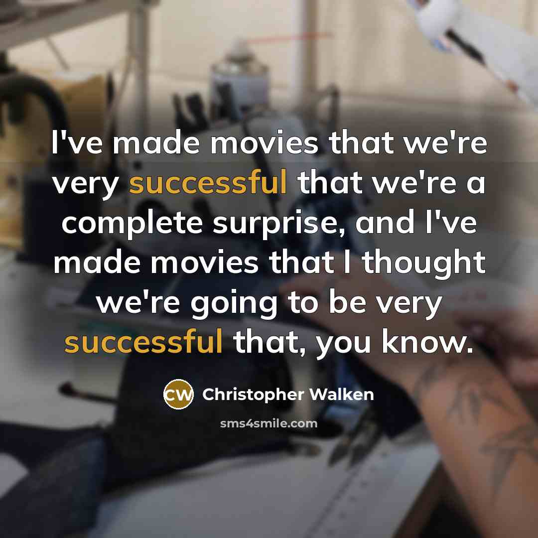 “I've made movies that we're very successful that we're a complete surprise, and I've made movies that I thought we're going to be very successful that, you know.” quote by Christopher Walken