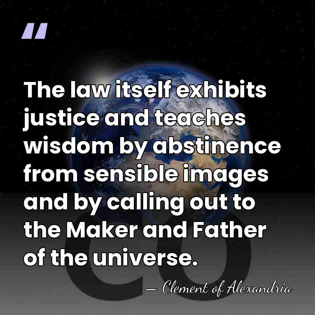The law itself exhibits justice and teaches wisdom by abstinence from sensible&hellip; - Clement of Alexandria