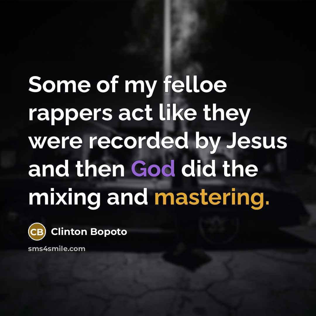 “Some of my felloe rappers act like they were recorded by Jesus and then God did the mixing and mastering.” quote by Clinton Bopoto