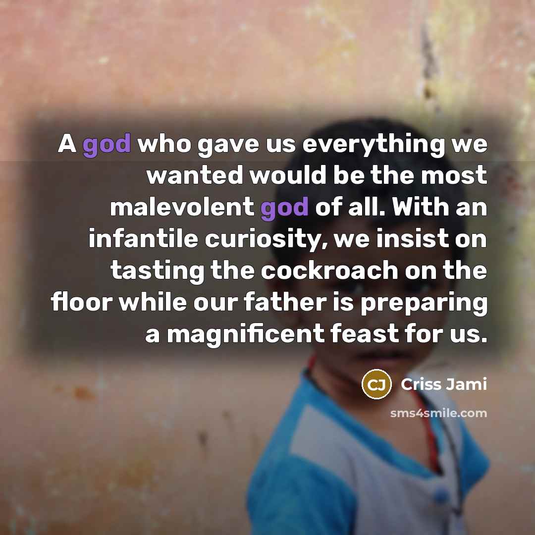 “A god who gave us everything we wanted would be…” quote by Criss Jami