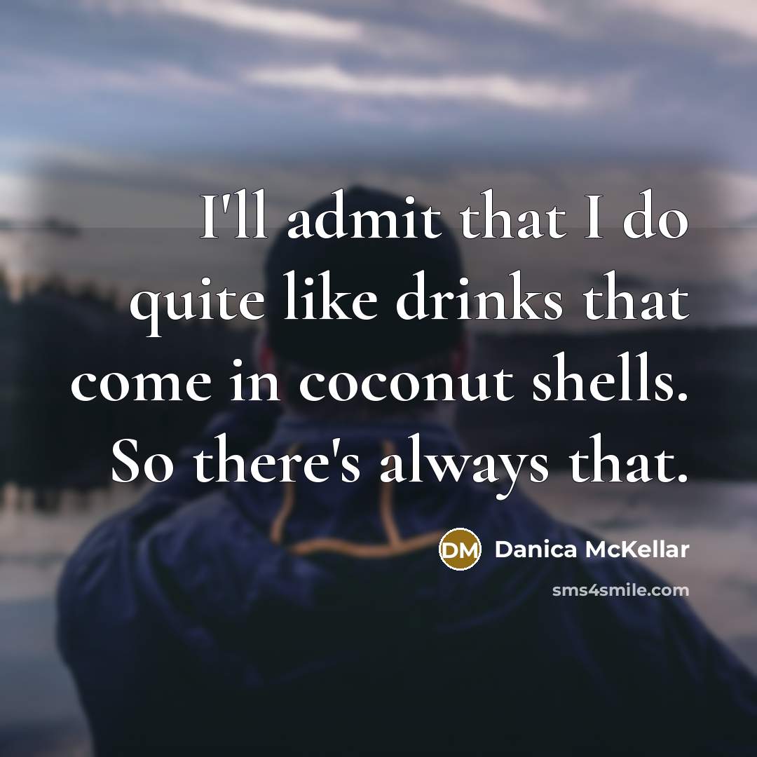 “I'll admit that I do quite like drinks that come in coconut shells. So there's always that.” quote by Danica McKellar