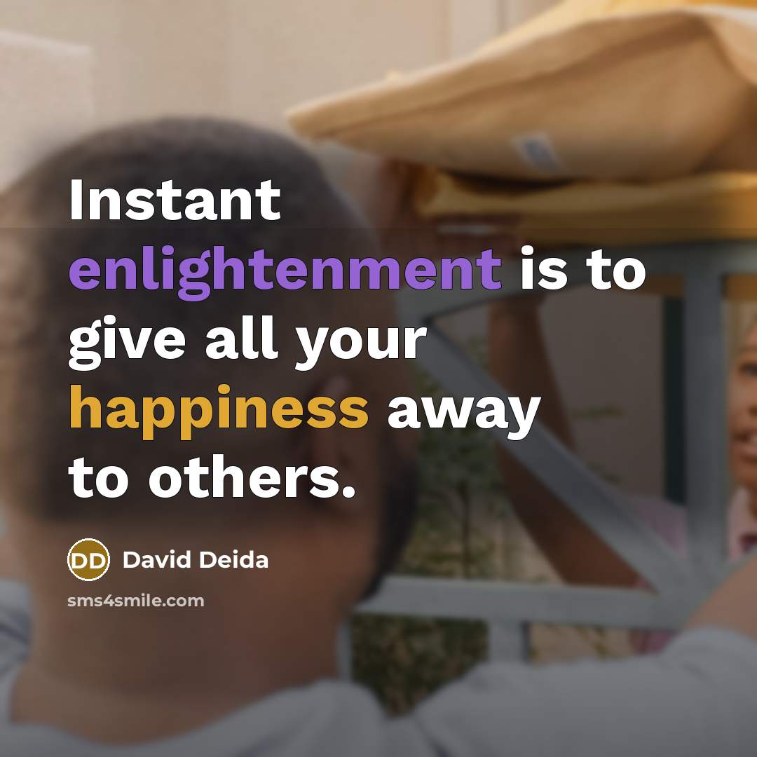 “Instant enlightenment is to give all your happiness away to…” quote by David Deida