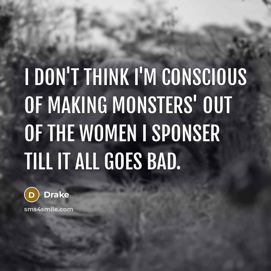 “I don't think I'm conscious of making monsters' out of…” quote by Drake