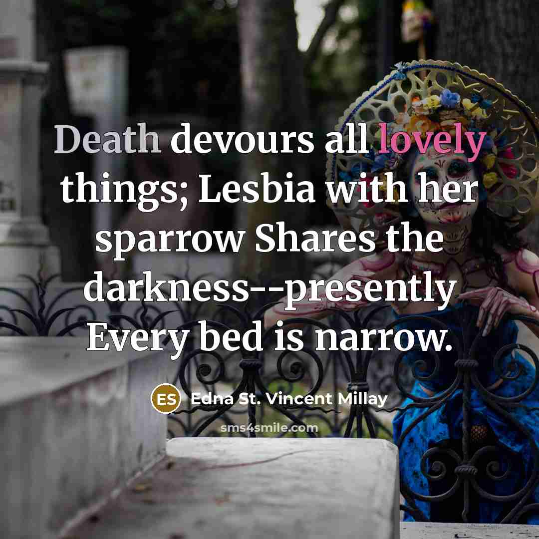 “Death devours all lovely things; Lesbia with her sparrow Shares…” quote by Edna St. Vincent Millay