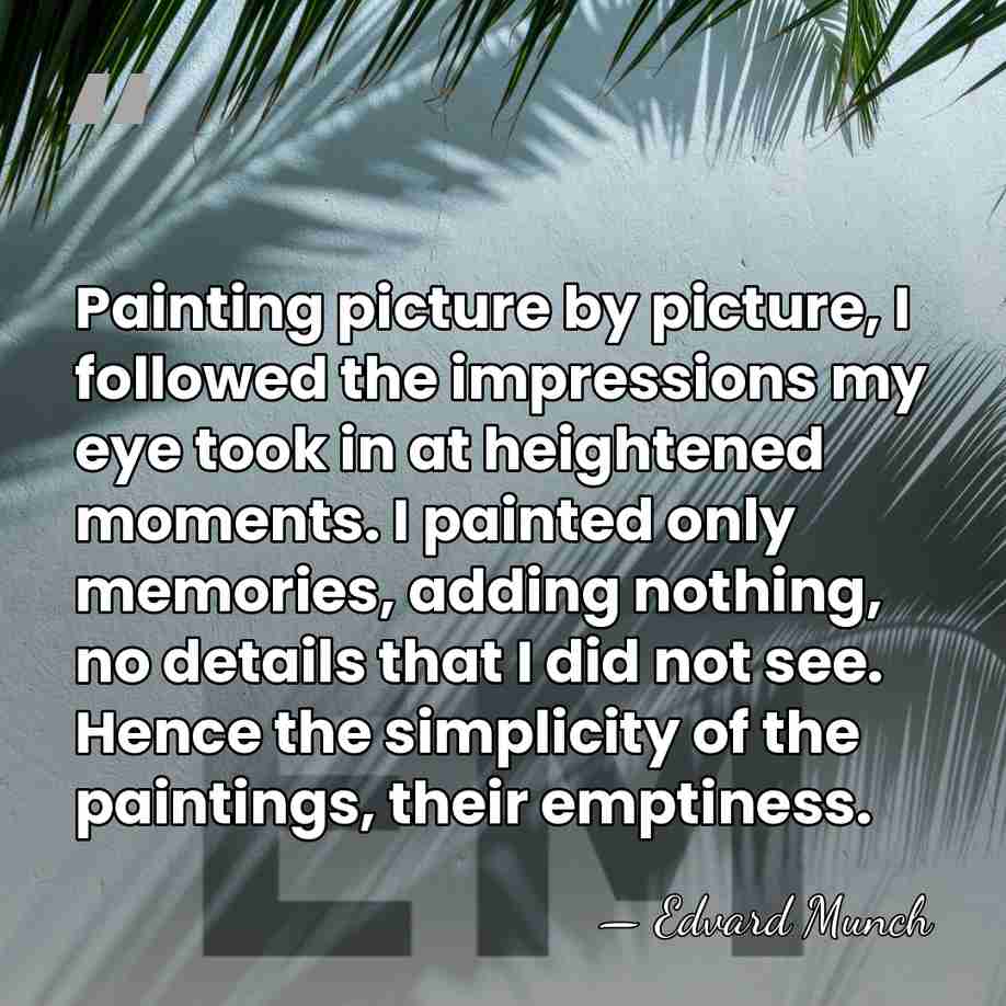 Painting picture by picture, I followed the impressions my eye took in&hellip; - Edvard Munch