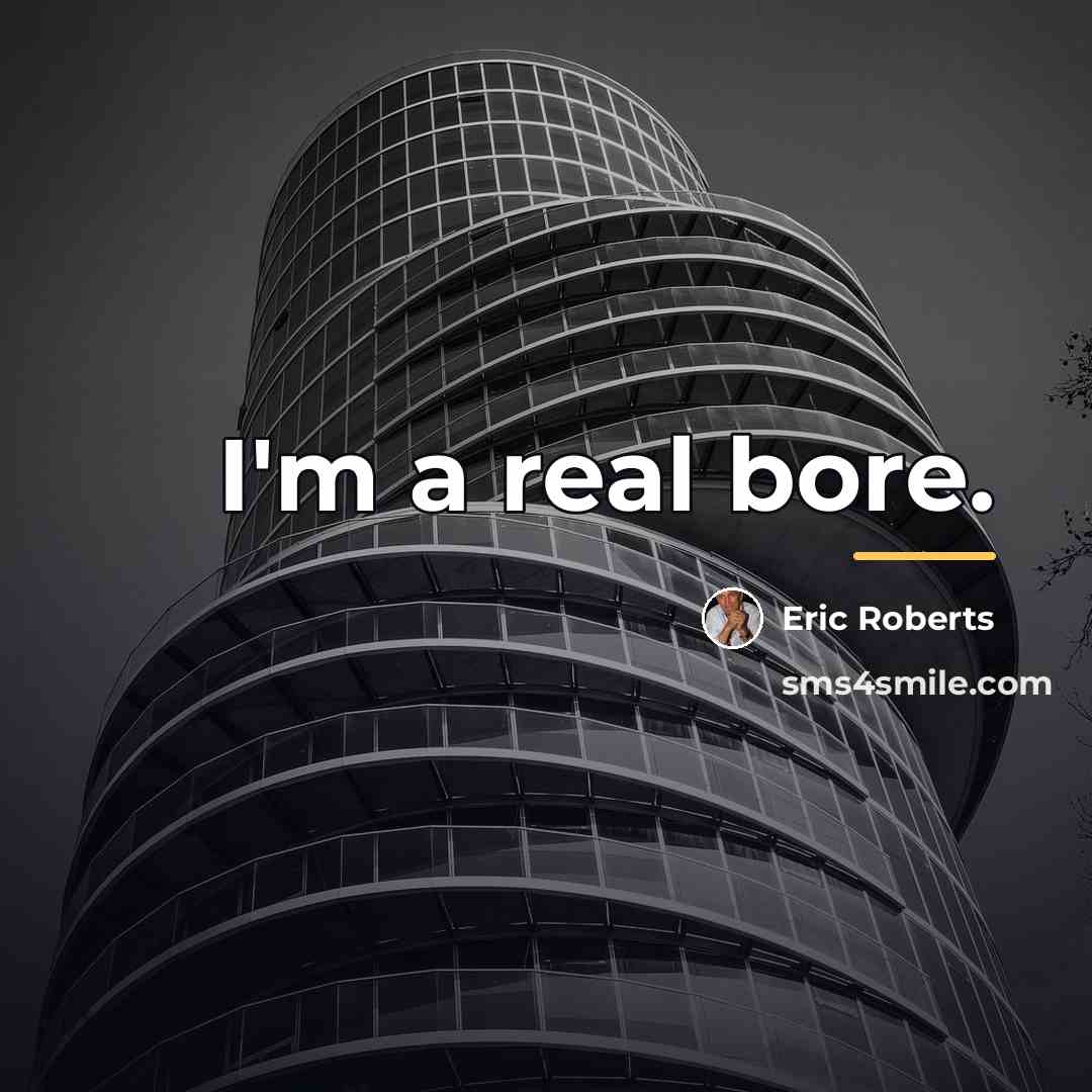 “I'm a real bore.…” quote by Eric Roberts