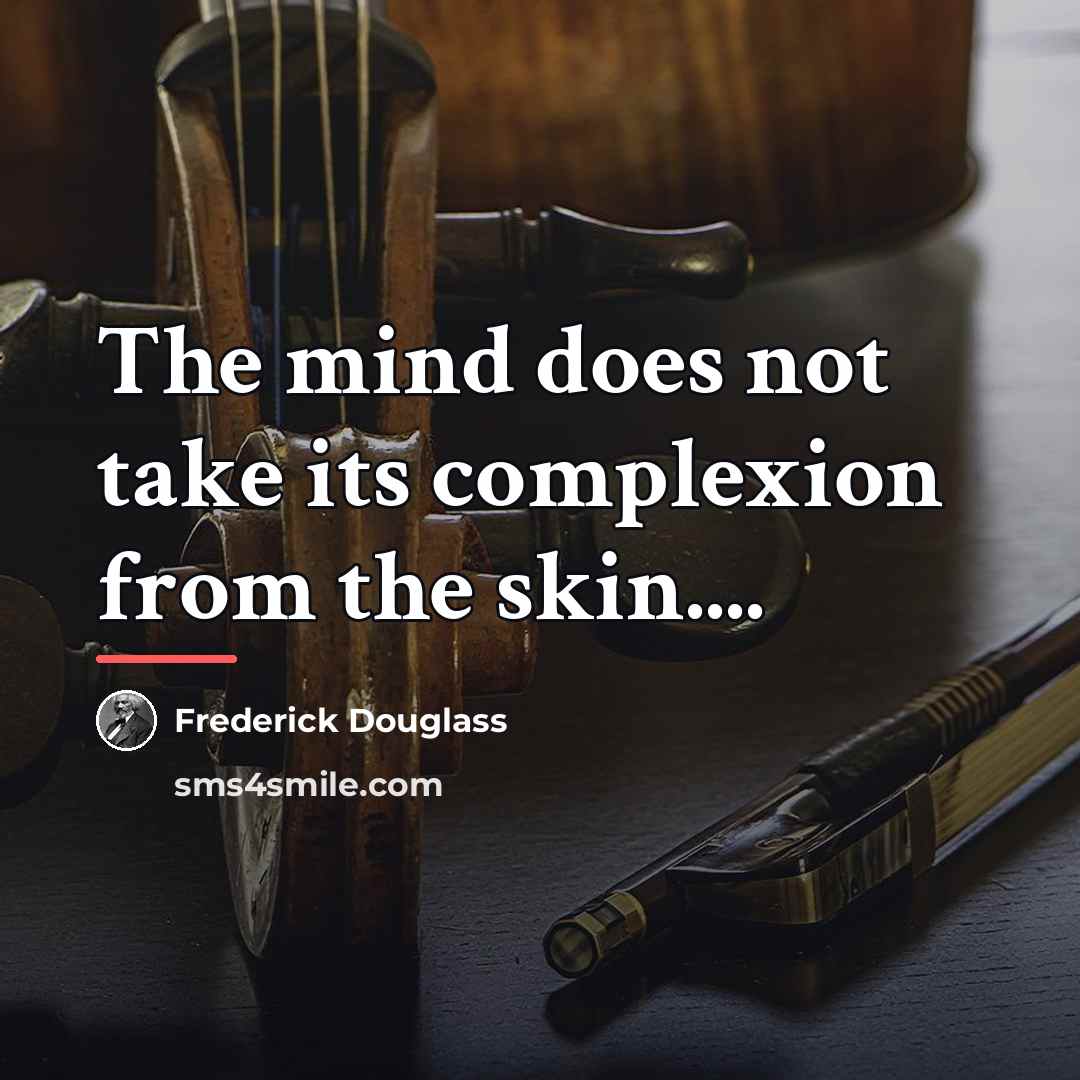 “The mind does not take its complexion from the skin....…” quote by Frederick Douglass