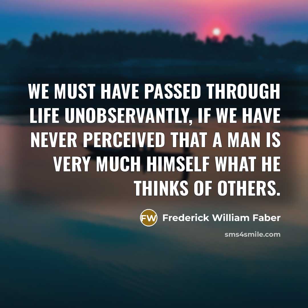“We must have passed through life unobservantly, if we have…” quote by Frederick William Faber