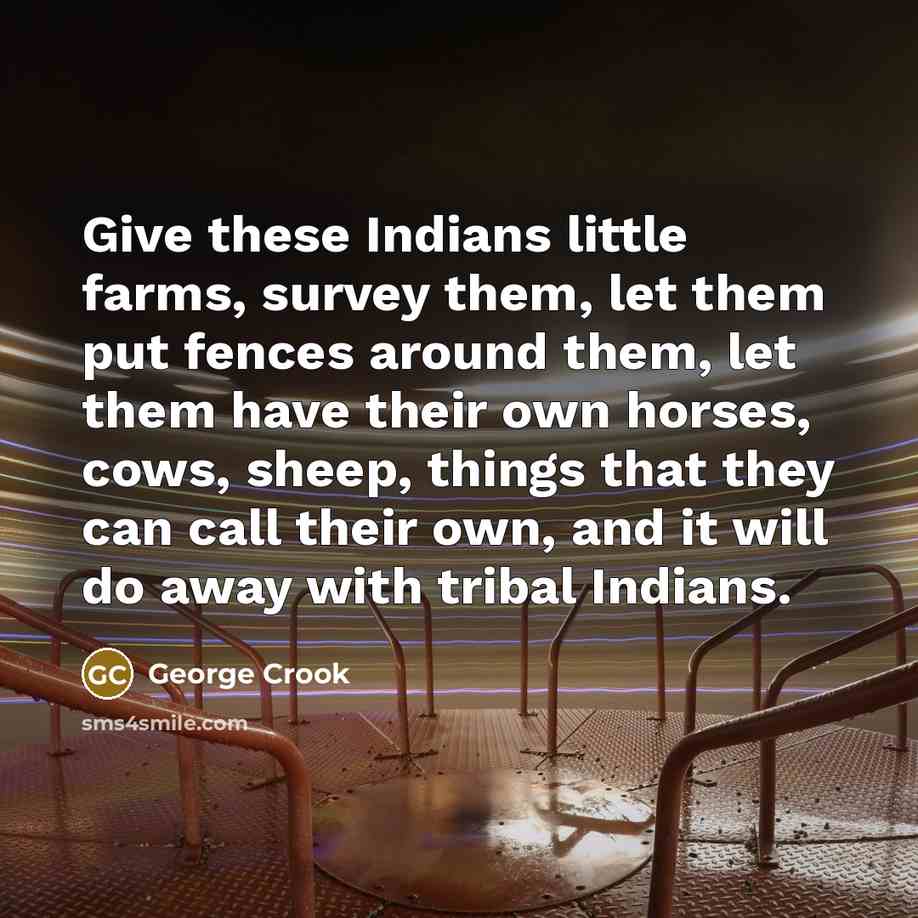 “Give these Indians little farms, survey them, let them put…” quote by George Crook