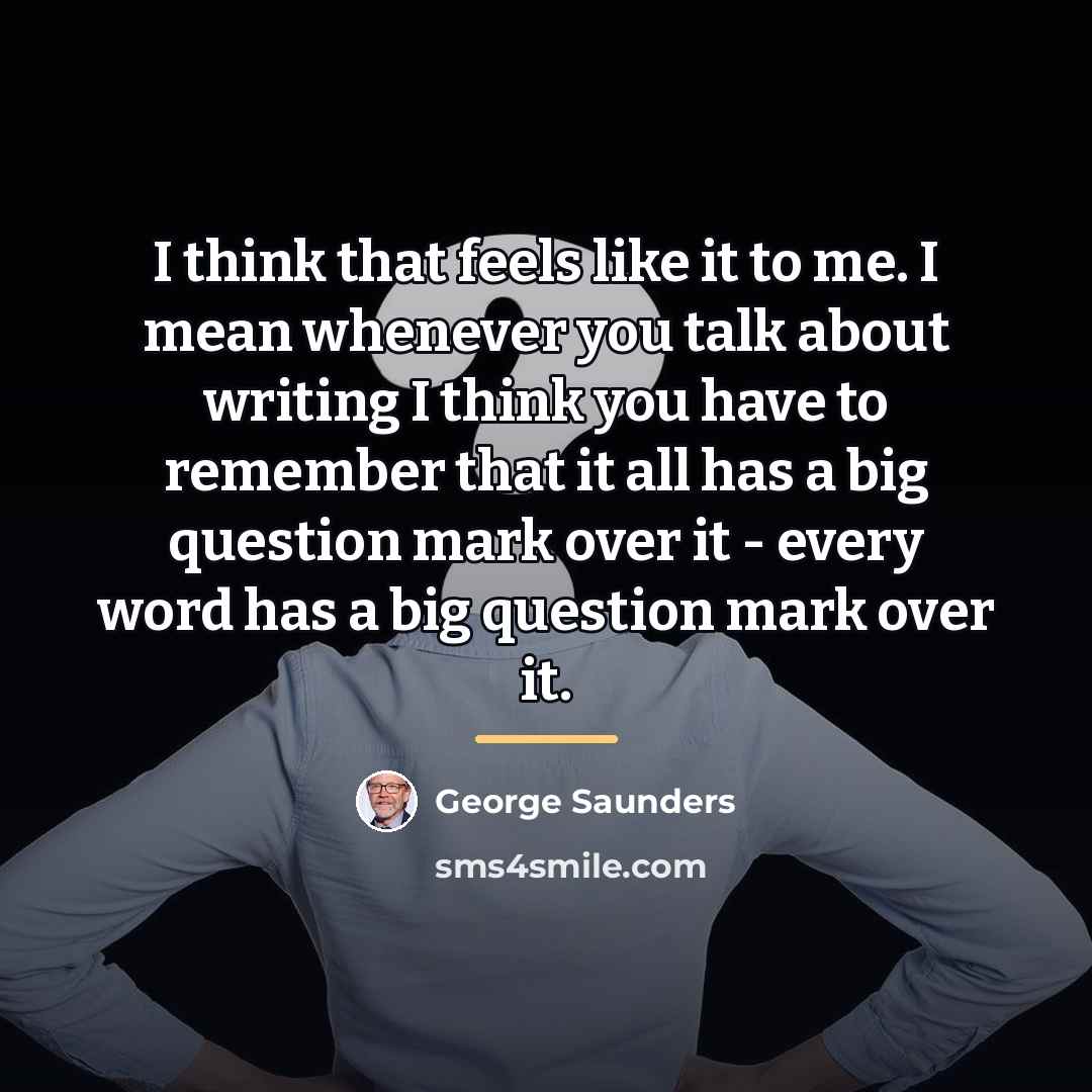 “I think that feels like it to me. I mean…” quote by George Saunders