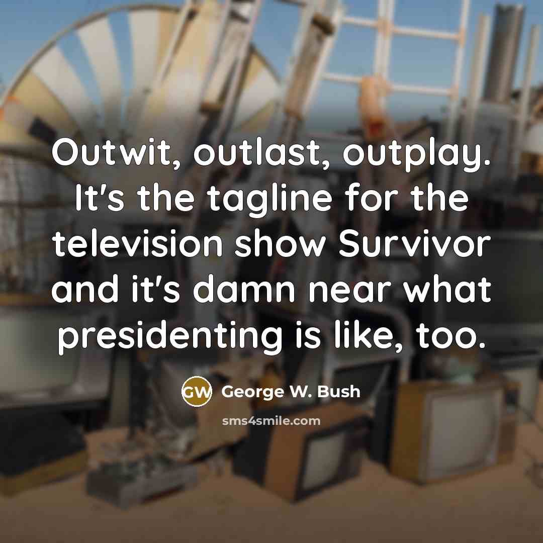 “Outwit, outlast, outplay. It's the tagline for the television show…” quote by George W. Bush