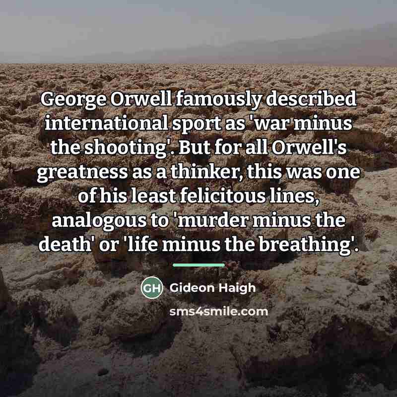 “George Orwell famously described international sport as 'war minus the…” quote by Gideon Haigh
