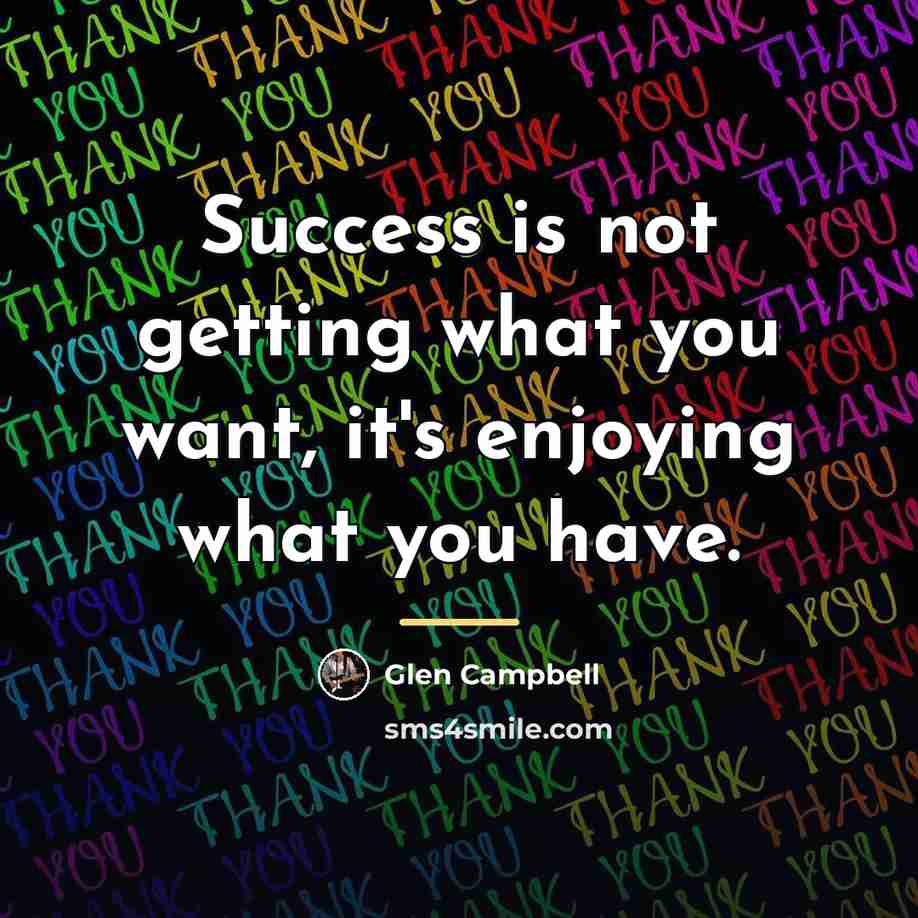 “Success is not getting what you want, it's enjoying what…” quote by Glen Campbell