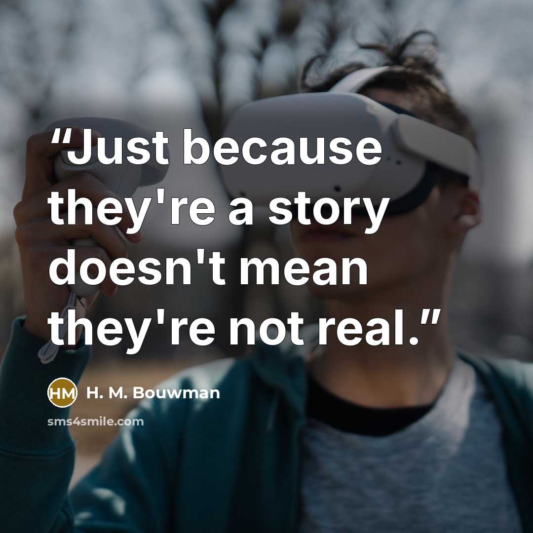 “Just because they're a story doesn't mean they're not real.” quote by H. M. Bouwman