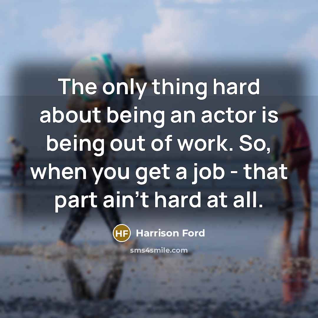 “The only thing hard about being an actor is being…” quote by Harrison Ford