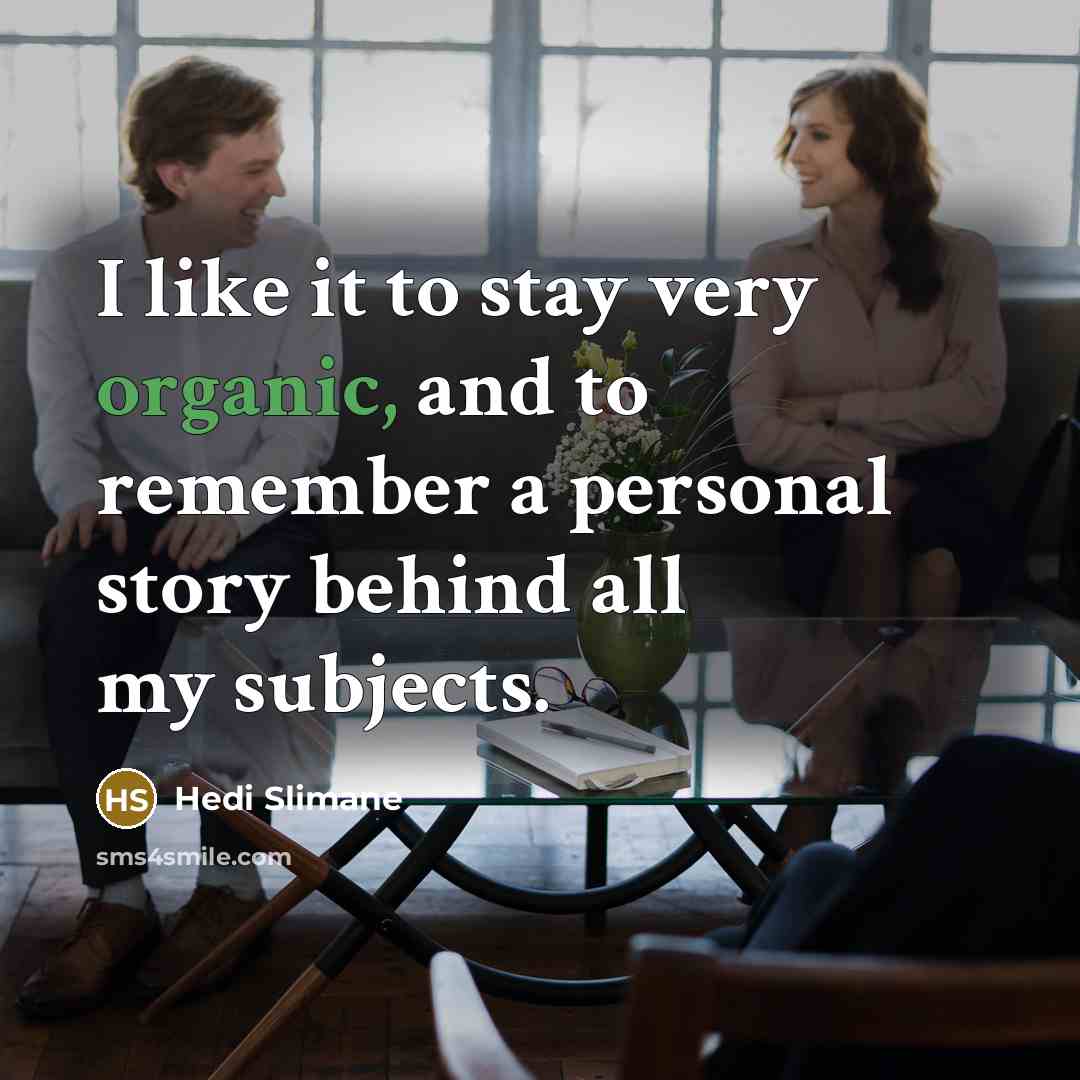 “I like it to stay very organic, and to remember…” quote by Hedi Slimane