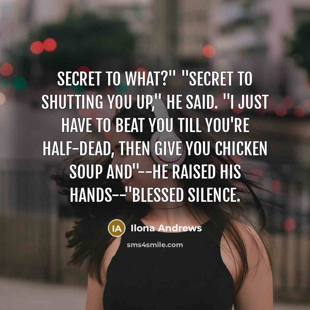 “Secret to what?" "Secret to shutting you up," he said.…” quote by Ilona Andrews