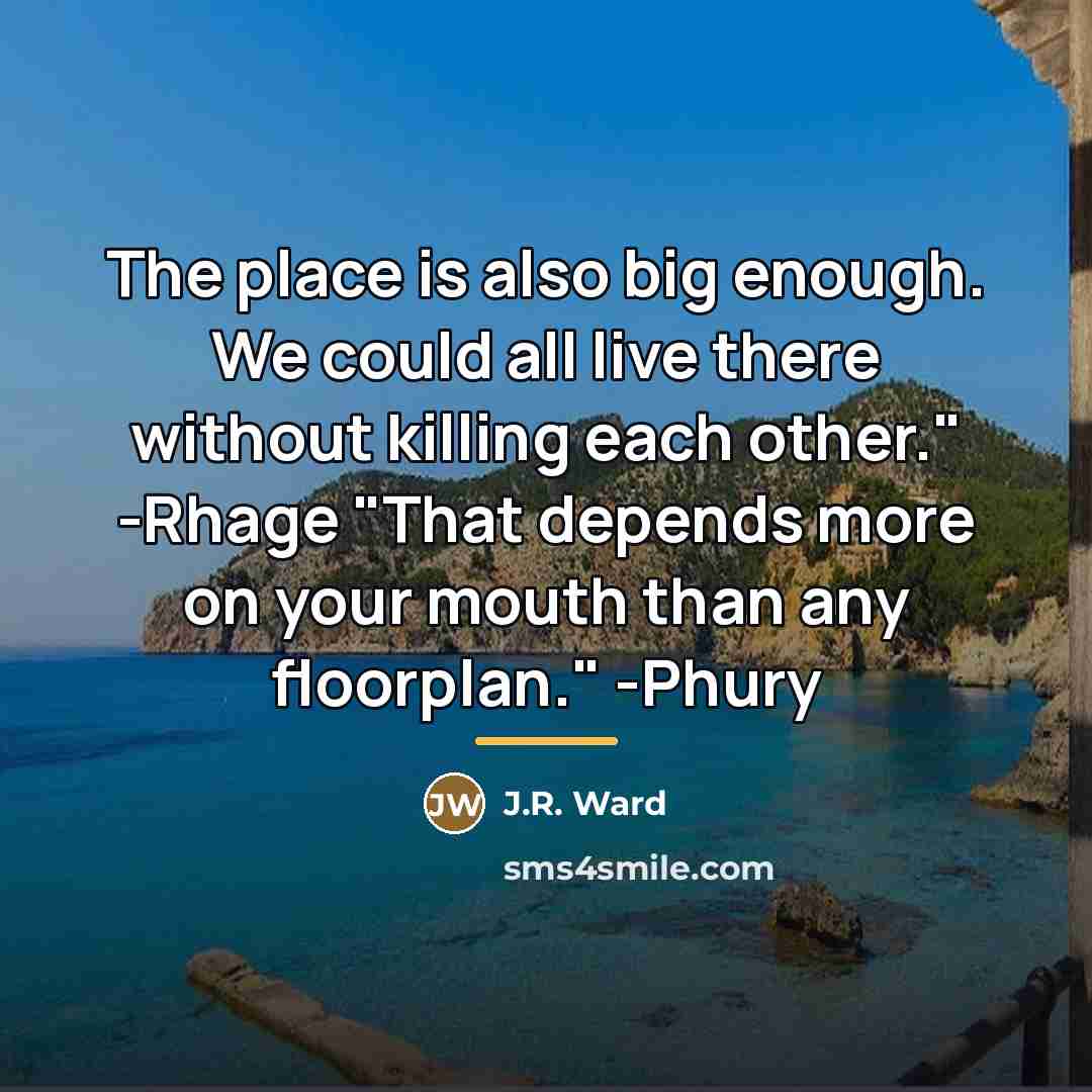 “The place is also big enough. We could all live…” quote by J.R. Ward