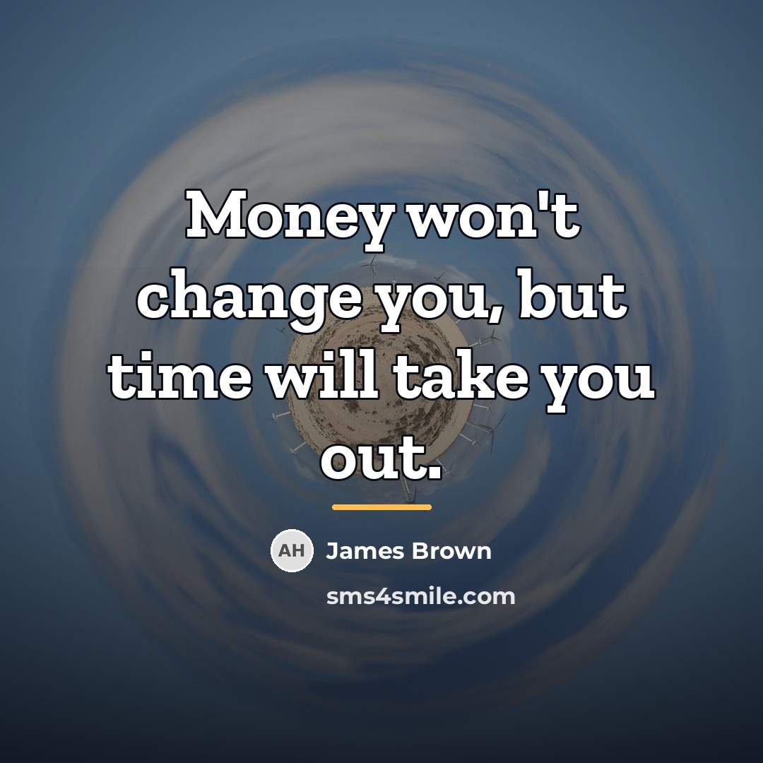 “Money won't change you, but time will take you out.…” quote by James Brown