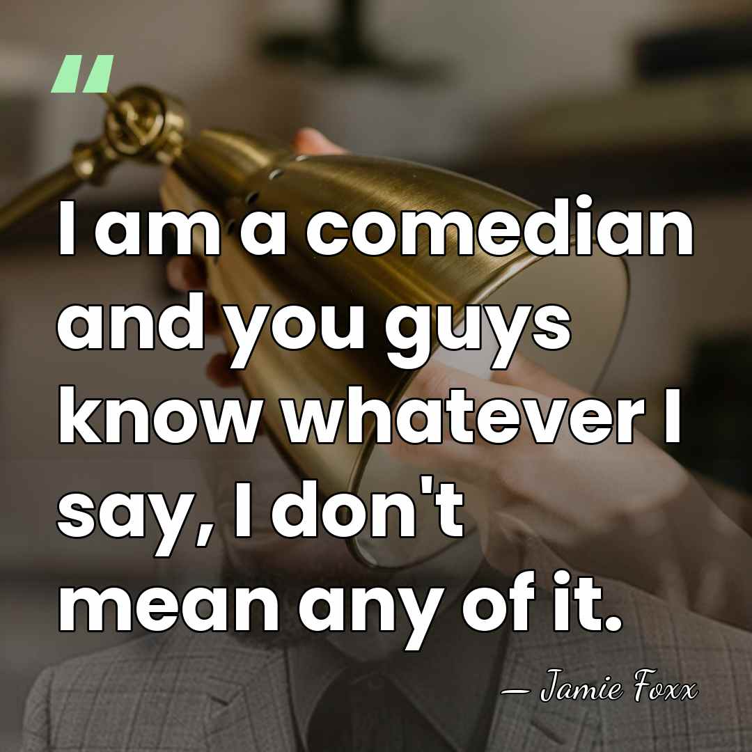 I am a comedian and you guys know whatever I say, I&hellip; - Jamie Foxx