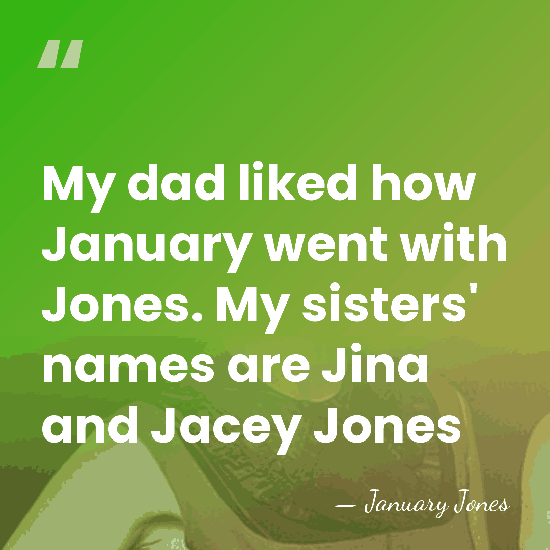 My dad liked how January went with Jones. My sisters' names are&hellip; - January Jones