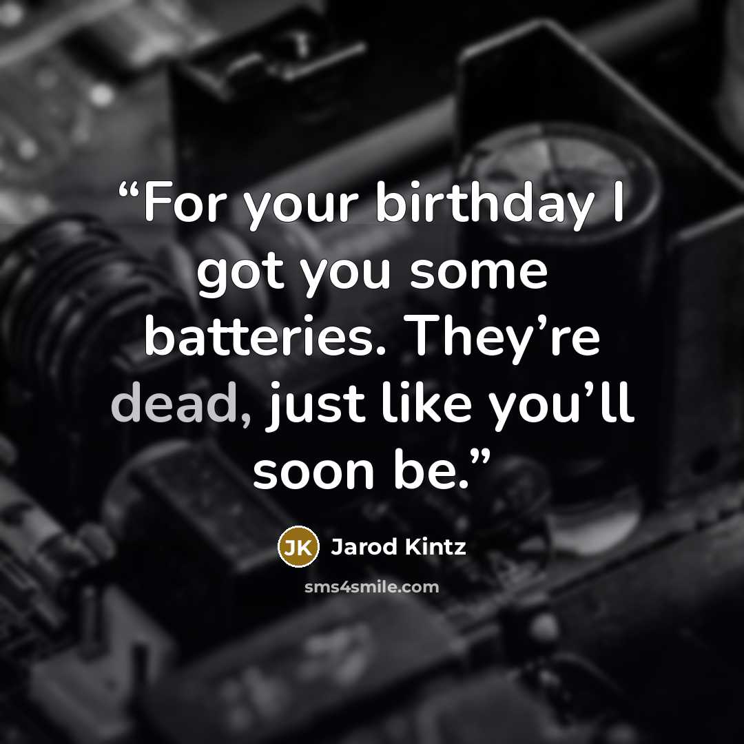 “For your birthday I got you some batteries. They’re dead, just like you’ll soon be.” quote by Jarod Kintz