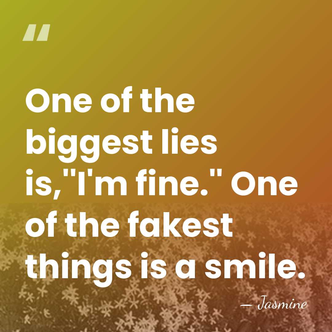 One of the biggest lies is,''I'm fine.'' One of the fakest things&hellip; - Jasmine