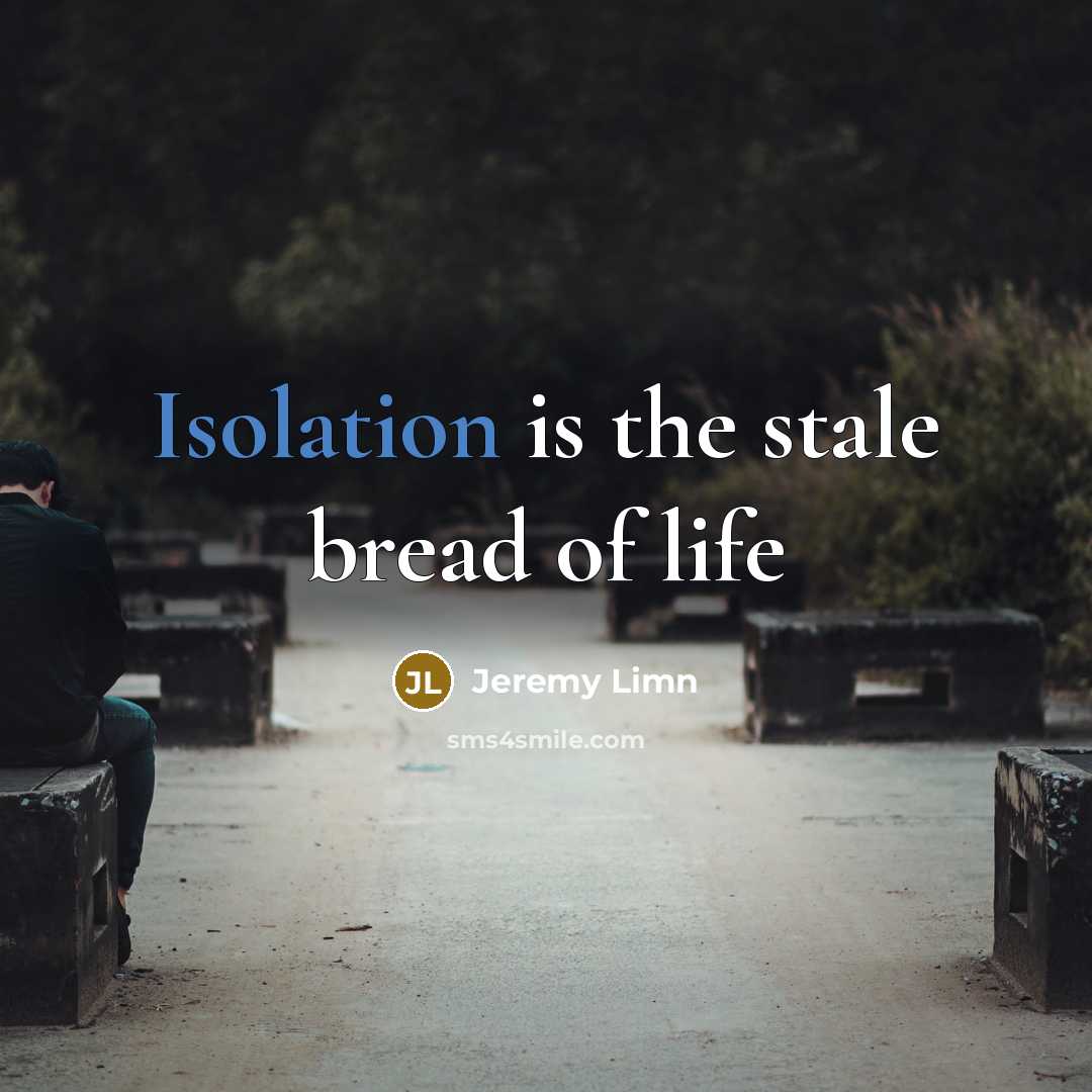 “Isolation is the stale bread of life…” quote by Jeremy Limn