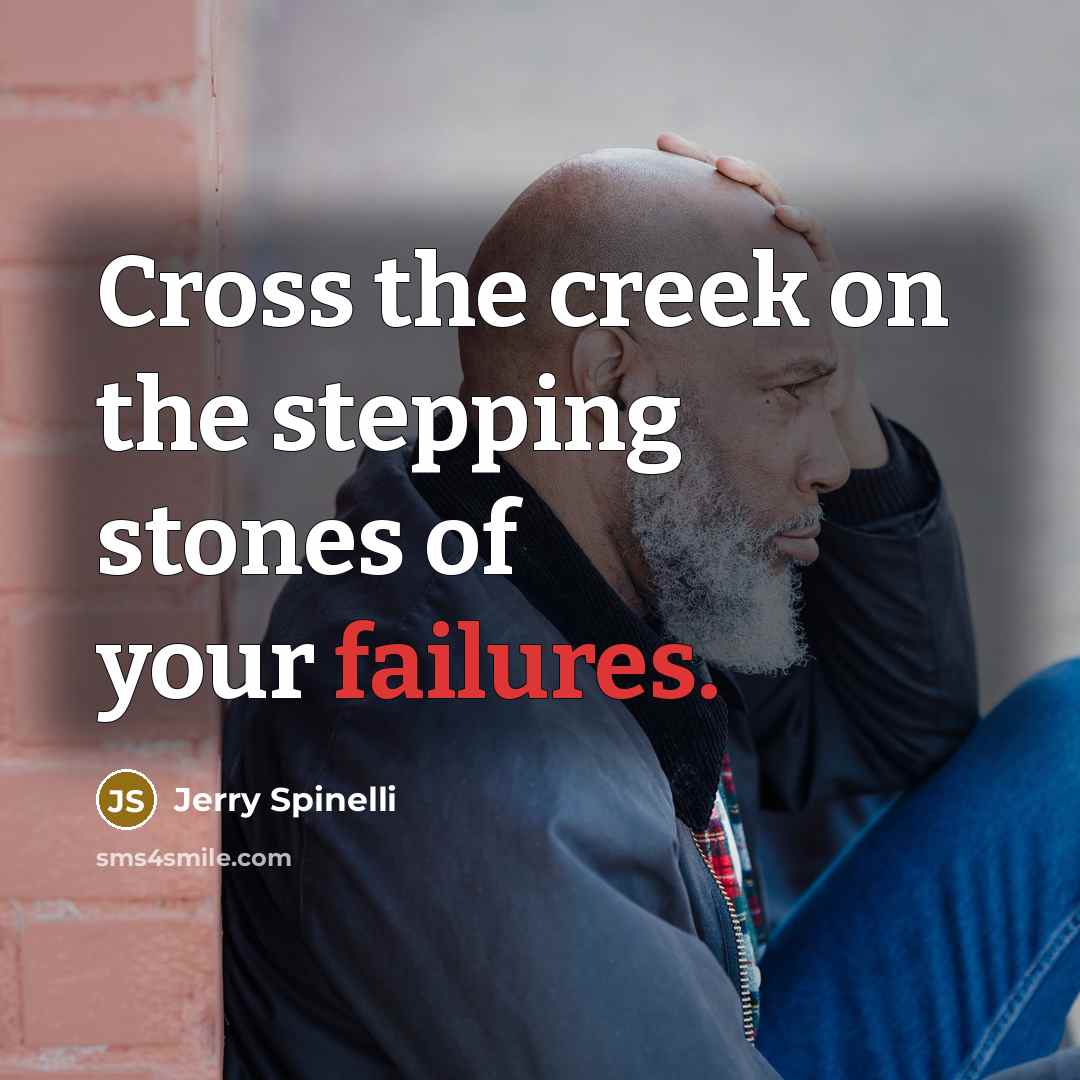 “Cross the creek on the stepping stones of your failures.…” quote by Jerry Spinelli