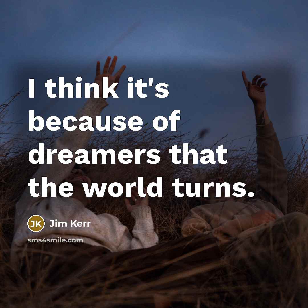 “I think it's because of dreamers that the world turns.…” quote by Jim Kerr