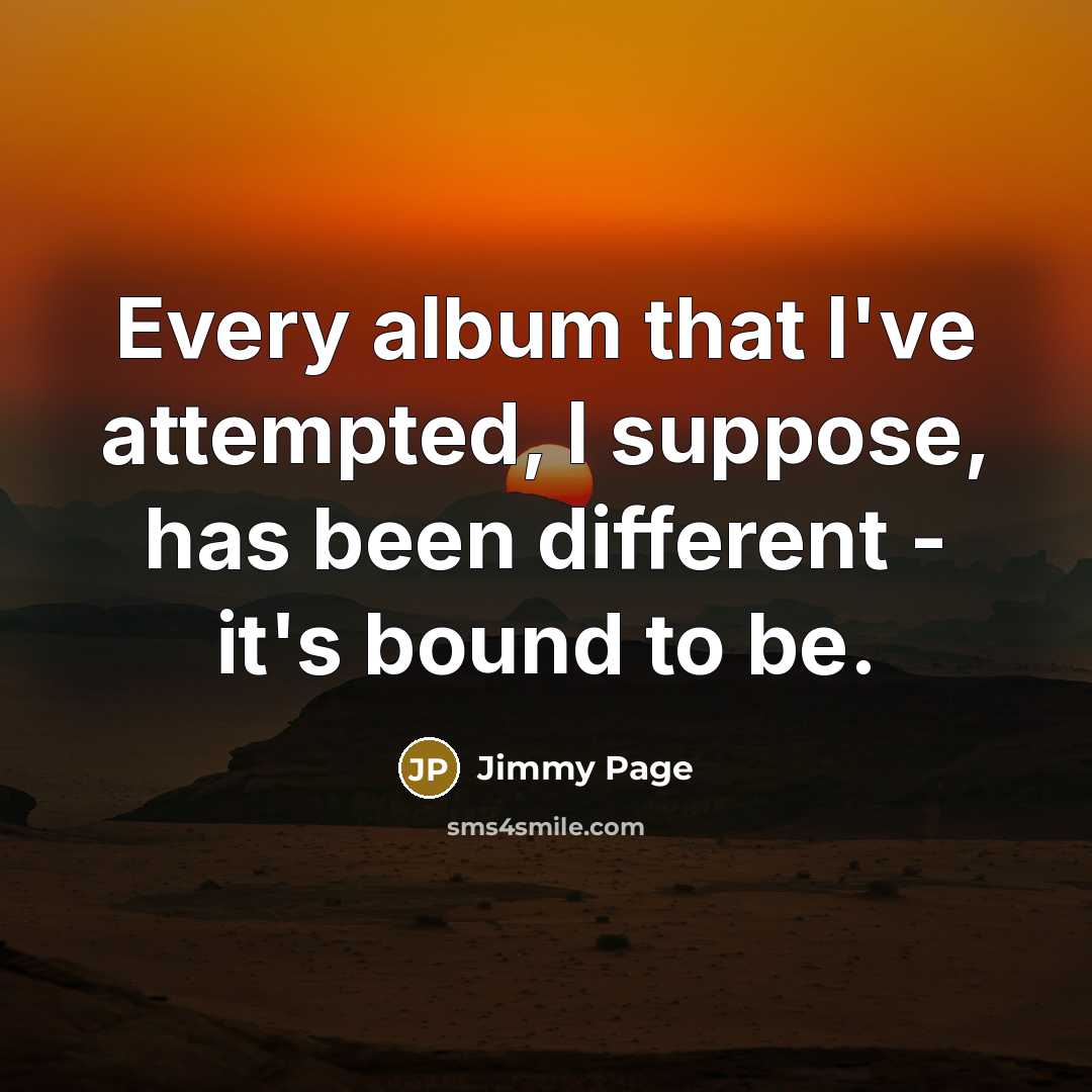 “Every album that I've attempted, I suppose, has been different…” quote by Jimmy Page