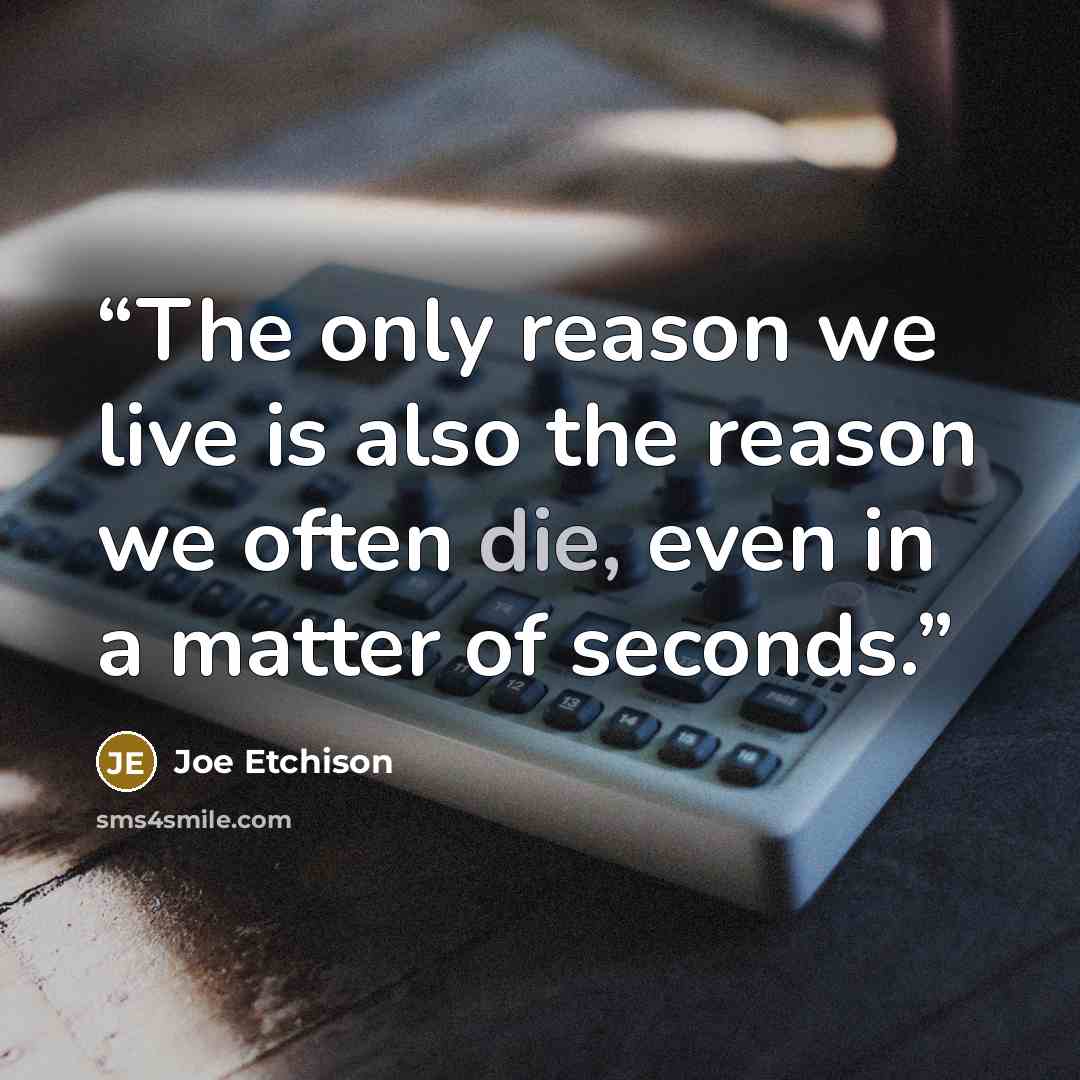 “The only reason we live is also the reason we often die, even in a matter of seconds.” quote by Joe Etchison
