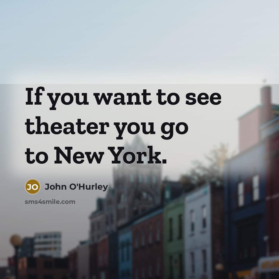 “If you want to see theater you go to New…” quote by John O'Hurley