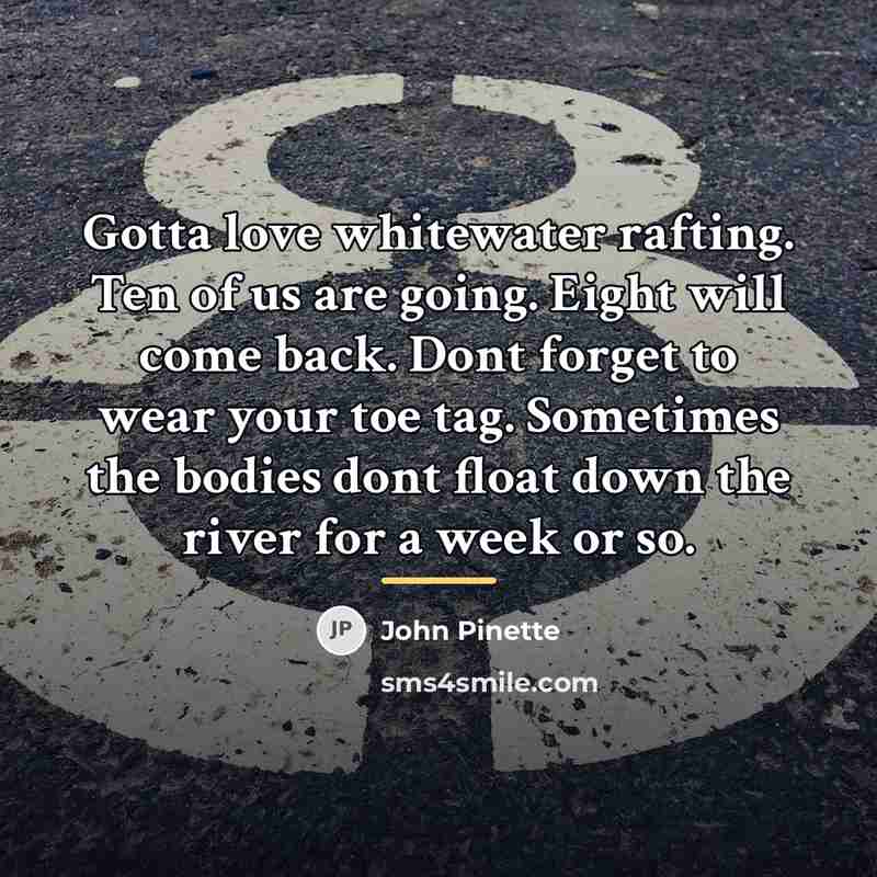 “Gotta love whitewater rafting. Ten of us are going. Eight…” quote by John Pinette