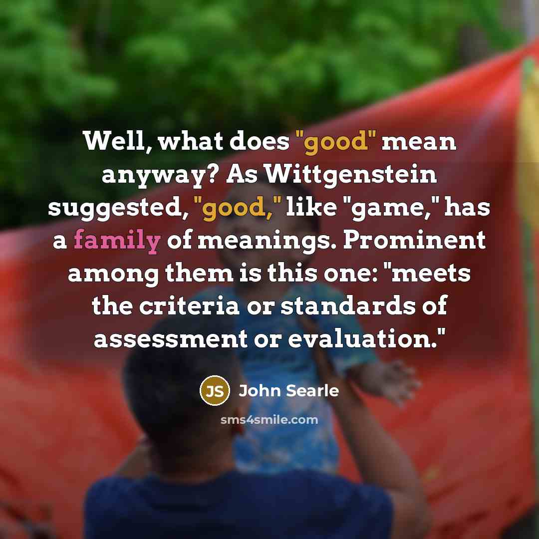 “Well, what does "good" mean anyway? As Wittgenstein suggested, "good,"…” quote by John Searle