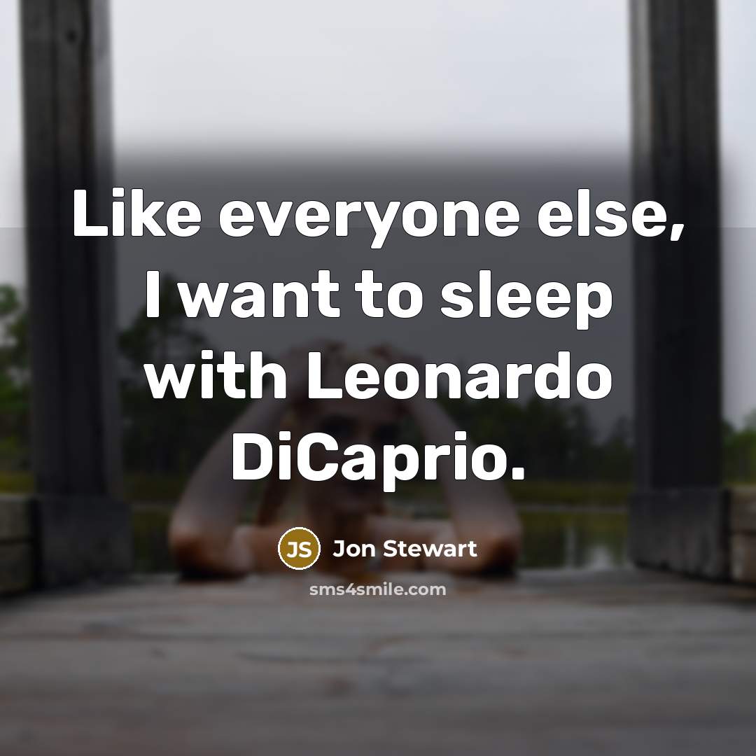 “Like everyone else, I want to sleep with Leonardo DiCaprio.…” quote by Jon Stewart