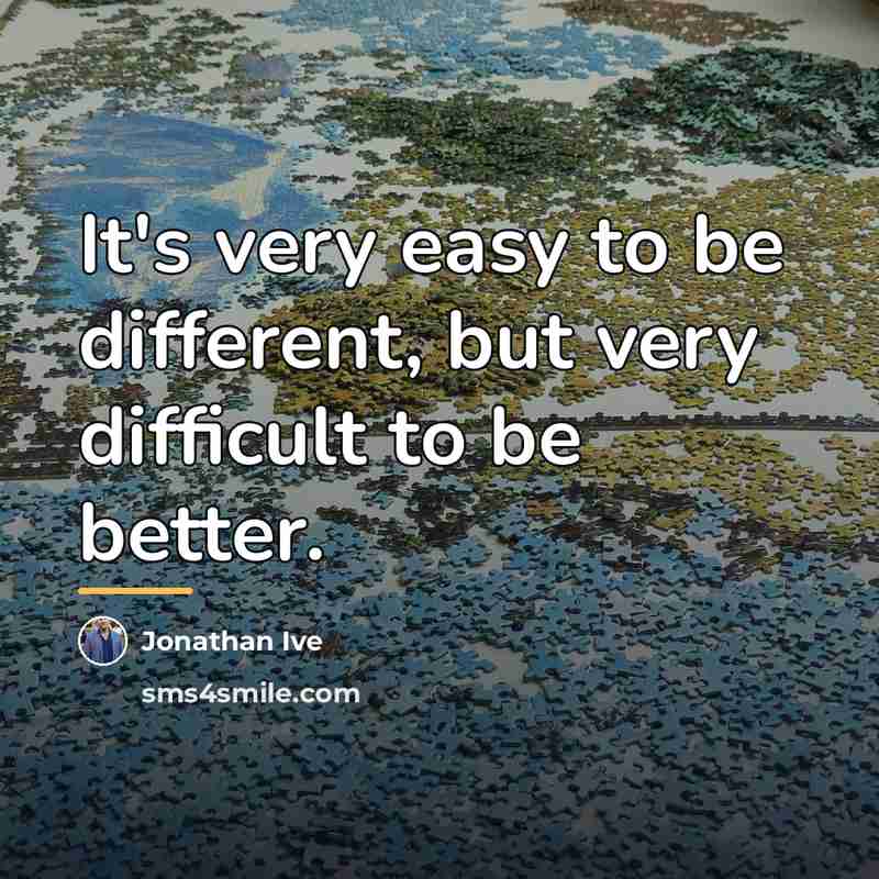 “It's very easy to be different, but very difficult to…” quote by Jonathan Ive