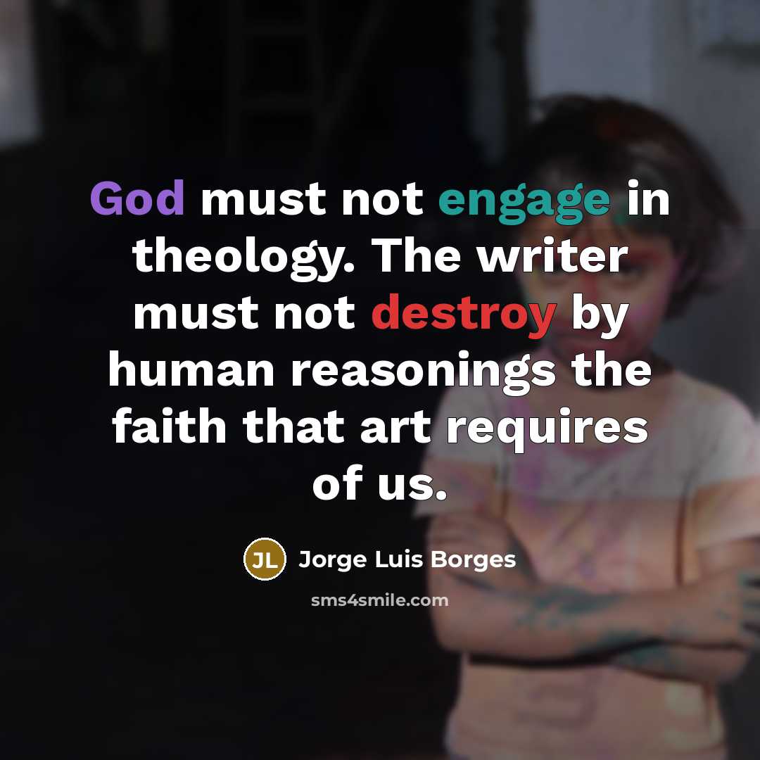 “God must not engage in theology. The writer must not…” quote by Jorge Luis Borges