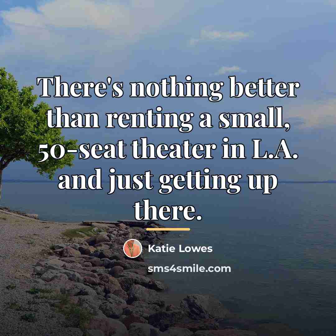 “There's nothing better than renting a small, 50-seat theater in…” quote by Katie Lowes