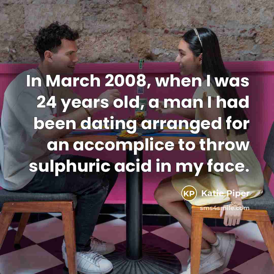 “In March 2008, when I was 24 years old, a…” quote by Katie Piper